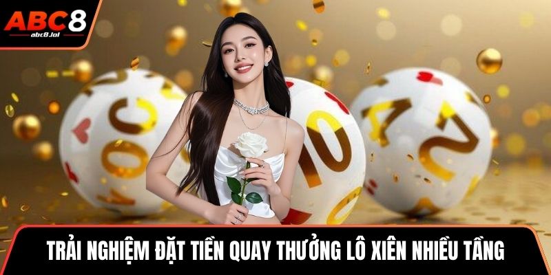 Trải nghiệm đặt tiền quay thưởng lô xiên nhiều tầng